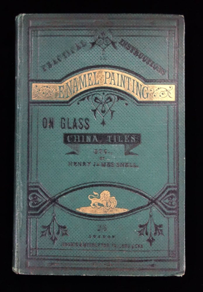 Item #260007 Practical Instructions in Enamel Painting on Glass, China, Tiles,etc., to which is added full instructions for the manufacture of the vitreous pigments required. Henry James Snell Brodie & Middleton London. Henry James Snell.